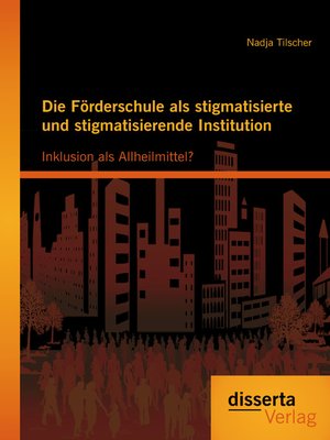 Die Förderschule als stigmatisierte und stigmatisierende Institution by Nadja Tilscher